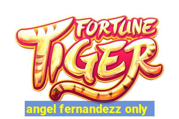 angel fernandezz only